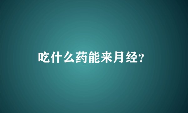 吃什么药能来月经？