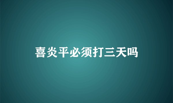 喜炎平必须打三天吗