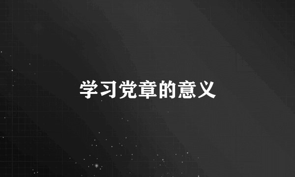 学习党章的意义