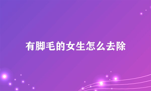 有脚毛的女生怎么去除