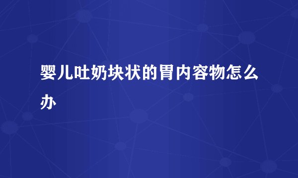 婴儿吐奶块状的胃内容物怎么办