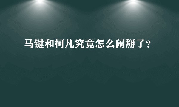 马键和柯凡究竟怎么闹掰了？