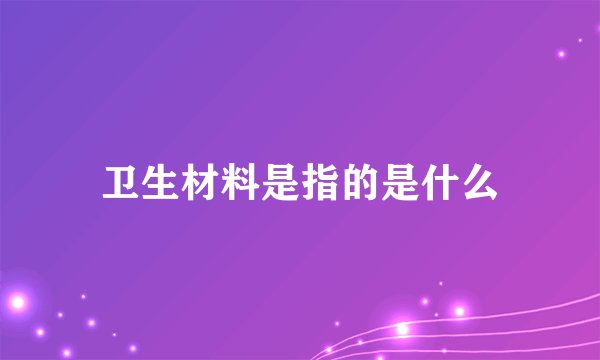 卫生材料是指的是什么