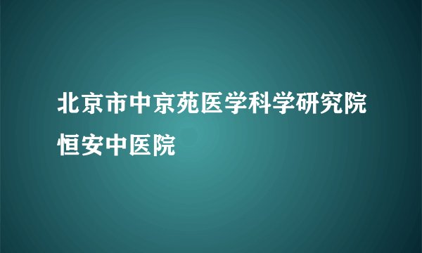 北京市中京苑医学科学研究院恒安中医院