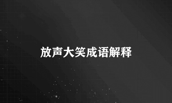 放声大笑成语解释