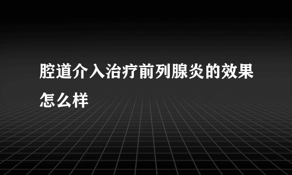 腔道介入治疗前列腺炎的效果怎么样