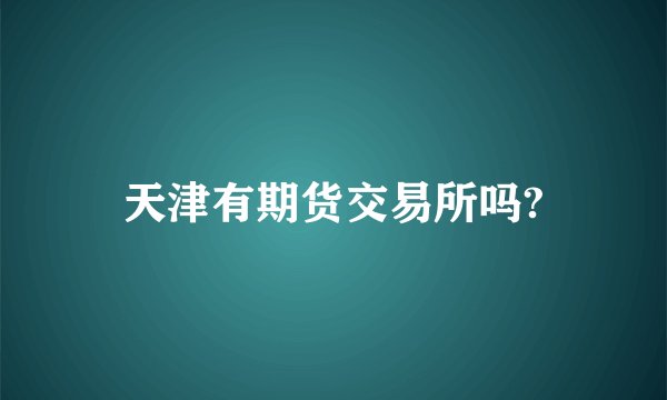 天津有期货交易所吗?