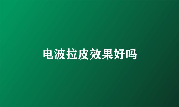 电波拉皮效果好吗