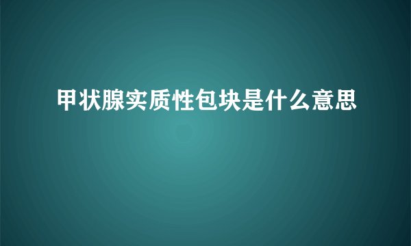 甲状腺实质性包块是什么意思