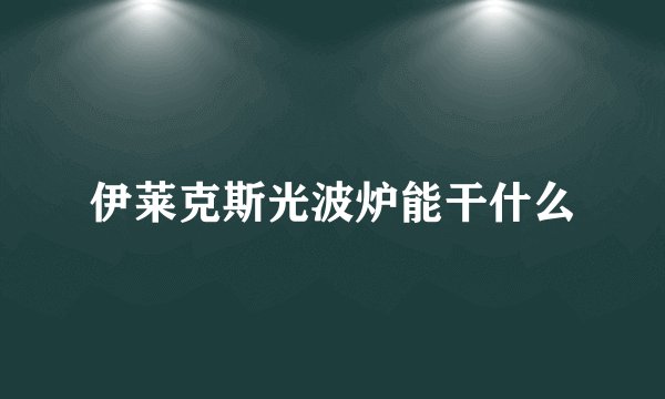 伊莱克斯光波炉能干什么