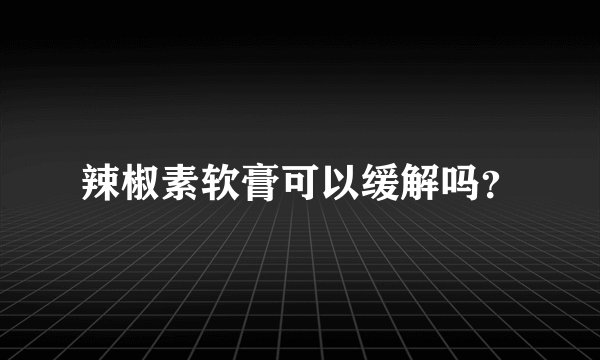 辣椒素软膏可以缓解吗？