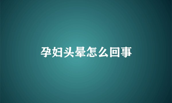 孕妇头晕怎么回事