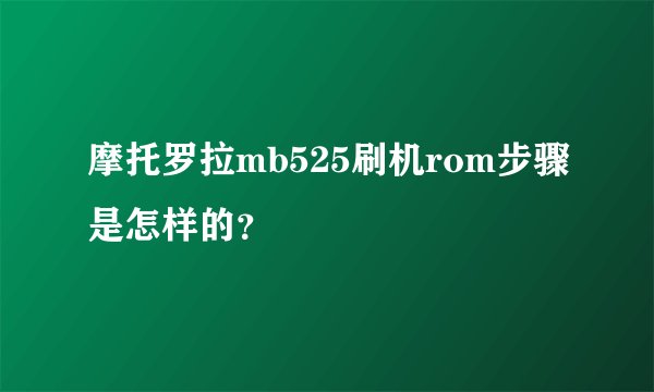 摩托罗拉mb525刷机rom步骤是怎样的?