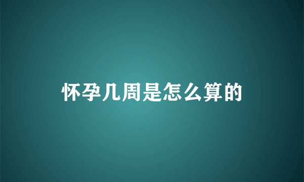 怀孕几周是怎么算的