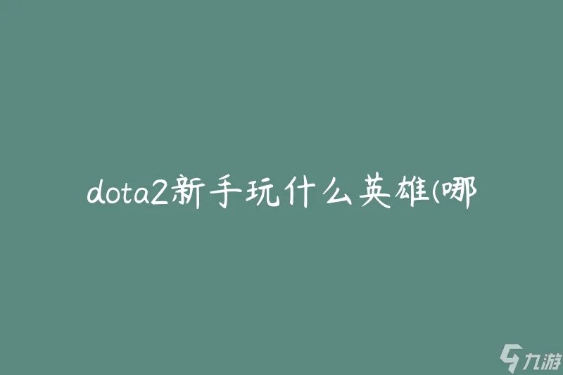 dota2新手玩什么英雄 哪些英雄适合新手入门