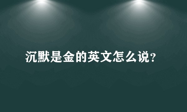 沉默是金的英文怎么说？