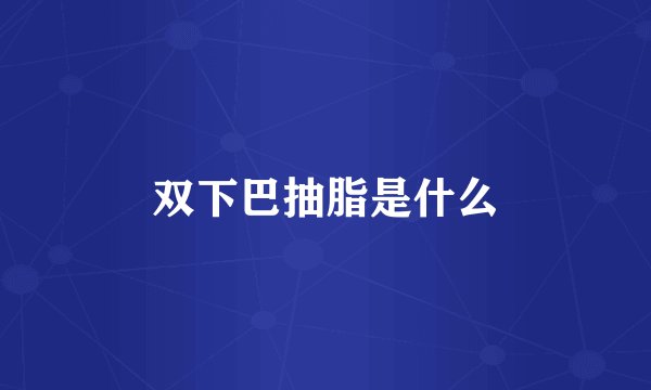 双下巴抽脂是什么