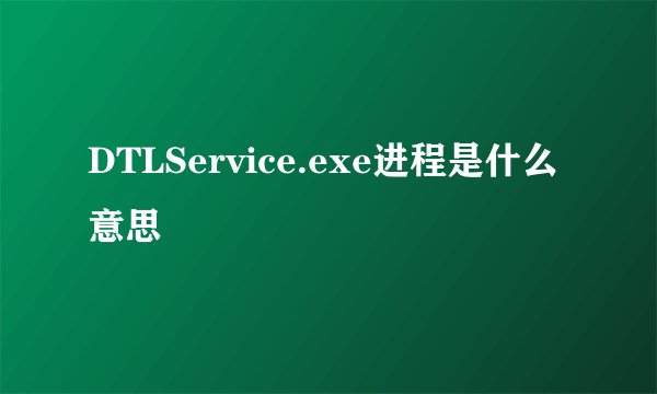 DTLService.exe进程是什么意思
