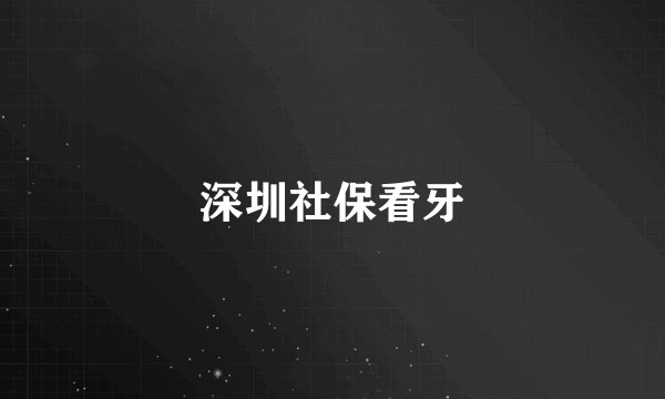 深圳社保看牙