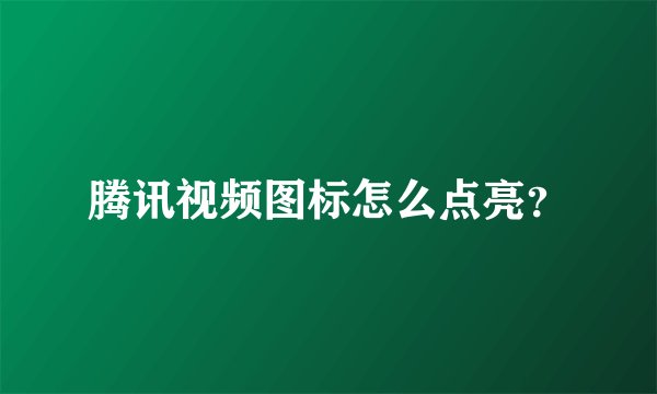 腾讯视频图标怎么点亮？