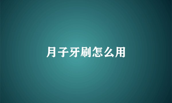 月子牙刷怎么用