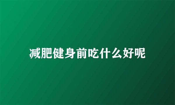 减肥健身前吃什么好呢