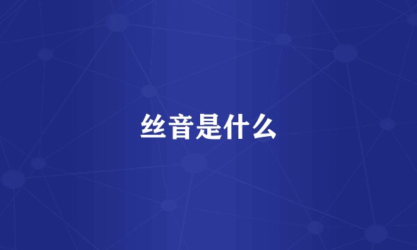 丝音是什么