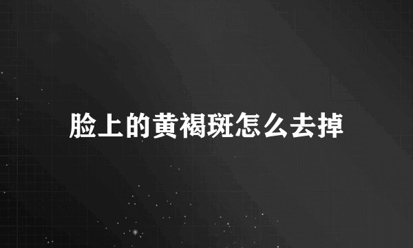 脸上的黄褐斑怎么去掉