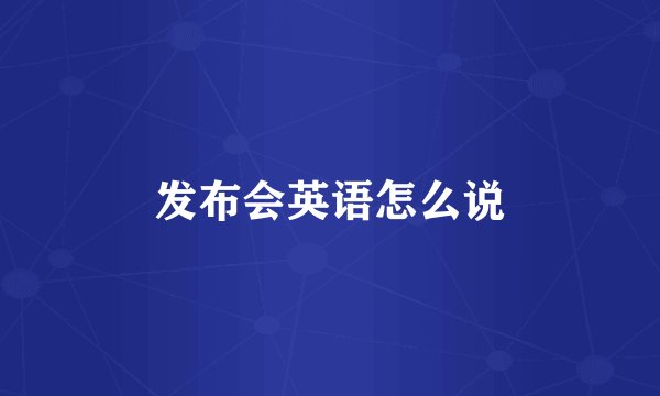 发布会英语怎么说