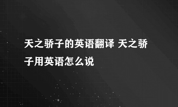 天之骄子的英语翻译 天之骄子用英语怎么说