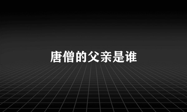 唐僧的父亲是谁