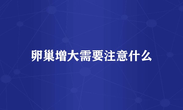 卵巢增大需要注意什么