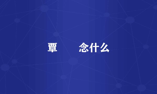 覃奀垚念什么