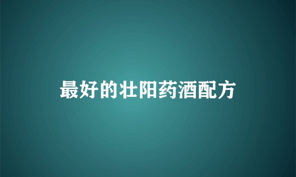 最好的壮阳药酒配方