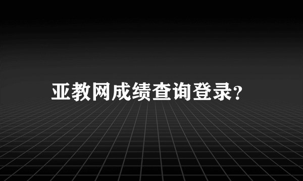 亚教网成绩查询登录？