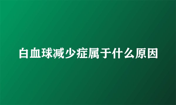 白血球减少症属于什么原因