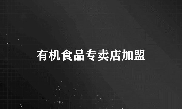 有机食品专卖店加盟
