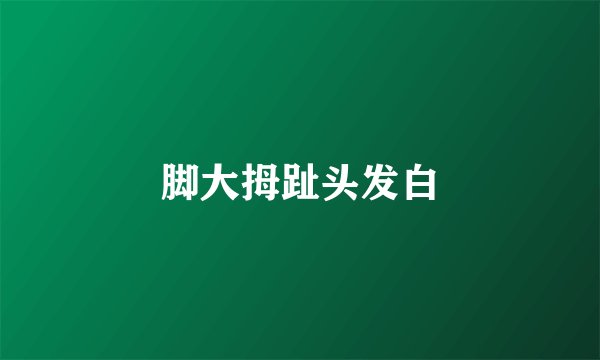 脚大拇趾头发白