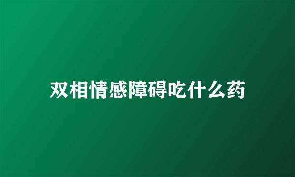 双相情感障碍吃什么药