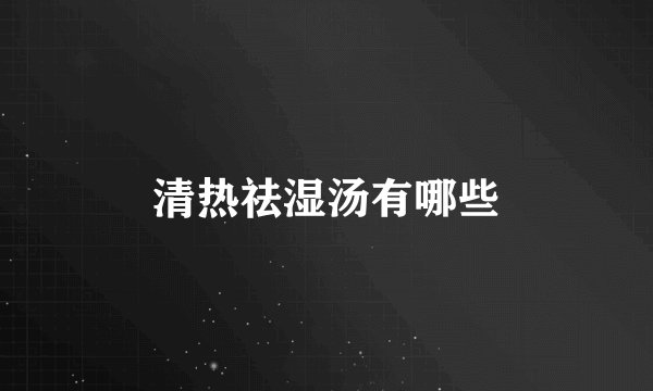 清热祛湿汤有哪些