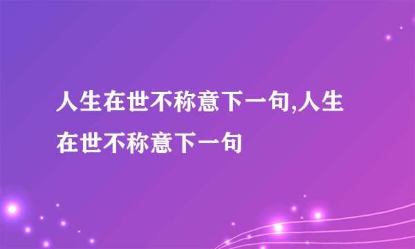 人生在世不称意下一句,人生在世不称意下一句