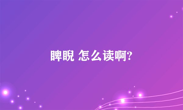 睥睨 怎么读啊?