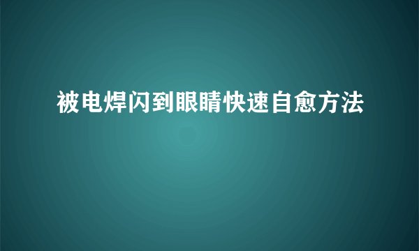 被电焊闪到眼睛快速自愈方法