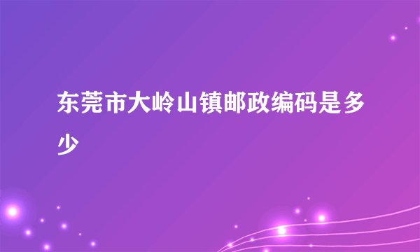 东莞市大岭山镇邮政编码是多少