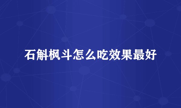 石斛枫斗怎么吃效果最好