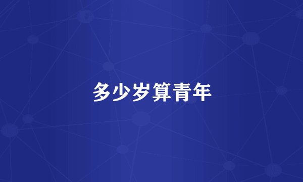 多少岁算青年
