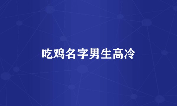 吃鸡名字男生高冷