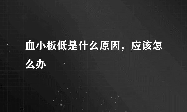 血小板低是什么原因，应该怎么办
