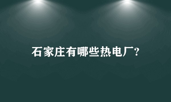 石家庄有哪些热电厂?
