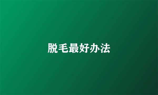 脱毛最好办法